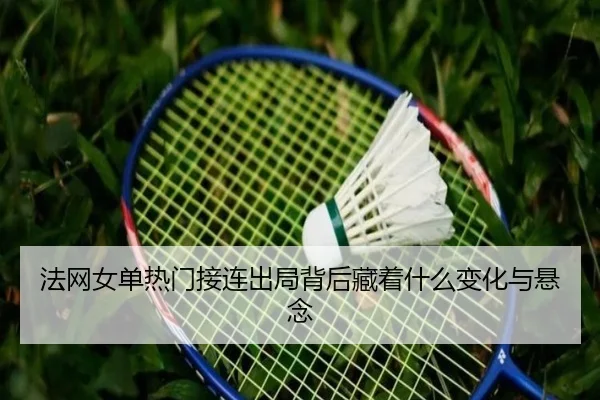 法网女单热门接连出局背后藏着什么变化与悬念